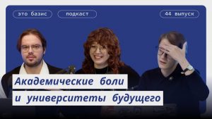 Подкаст Это базис. Выпуск 44. Академические боли и университеты будущего